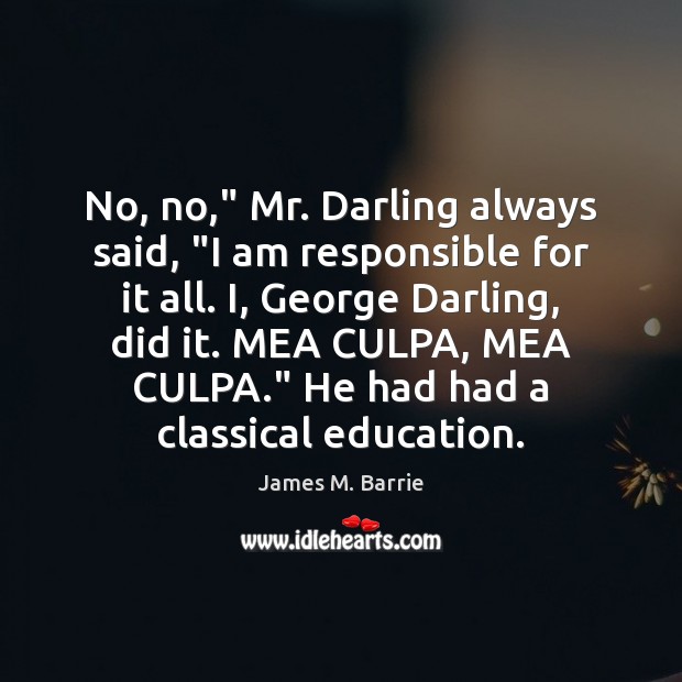 No, no,” Mr. Darling always said, “I am responsible for it all. Image