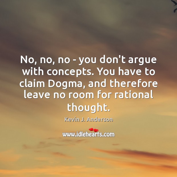 No, no, no – you don’t argue with concepts. You have to Kevin J. Anderson Picture Quote