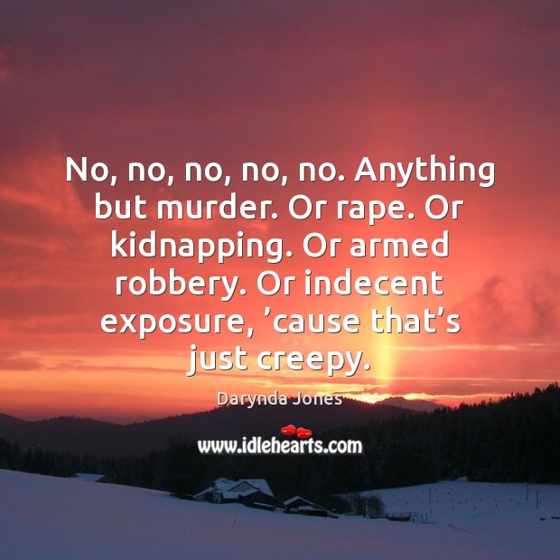 No, no, no, no, no. Anything but murder. Or rape. Or kidnapping. Darynda Jones Picture Quote