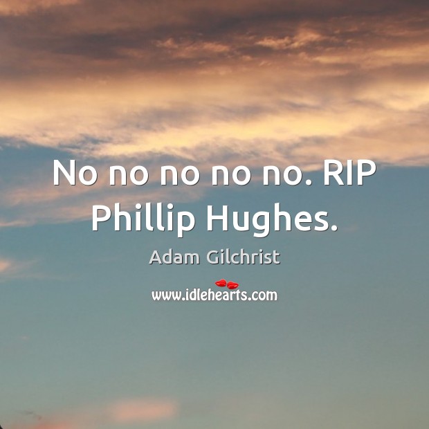No no no no no. RIP Phillip Hughes. Adam Gilchrist Picture Quote