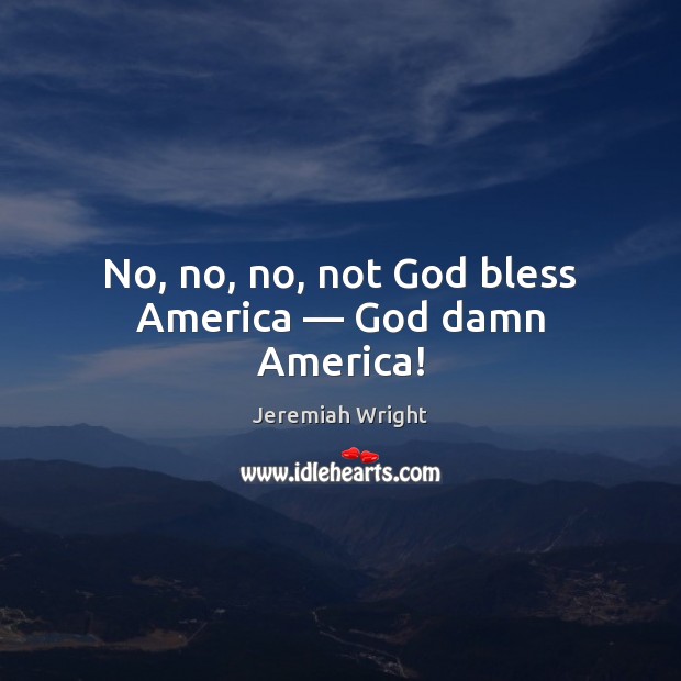 No, no, no, not God bless America — God damn America! Jeremiah Wright Picture Quote