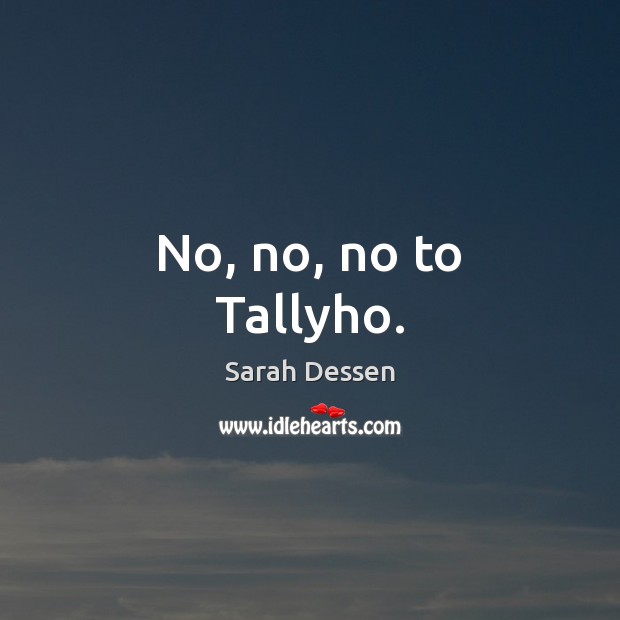 No, no, no to Tallyho. Sarah Dessen Picture Quote