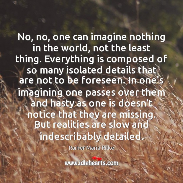 No, no, one can imagine nothing in the world, not the least Rainer Maria Rilke Picture Quote