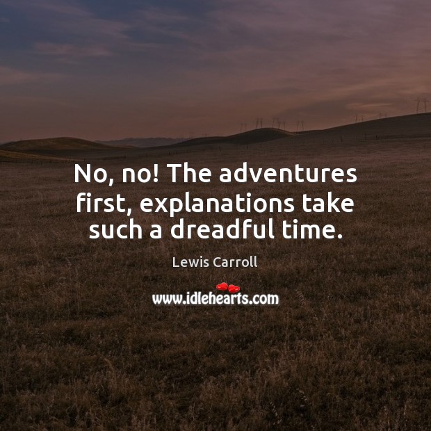 No, no! The adventures first, explanations take such a dreadful time. Lewis Carroll Picture Quote