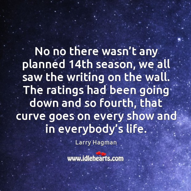 No no there wasn’t any planned 14th season, we all saw the writing on the wall. Larry Hagman Picture Quote