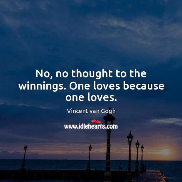 No, no thought to the winnings. One loves because one loves. Vincent van Gogh Picture Quote