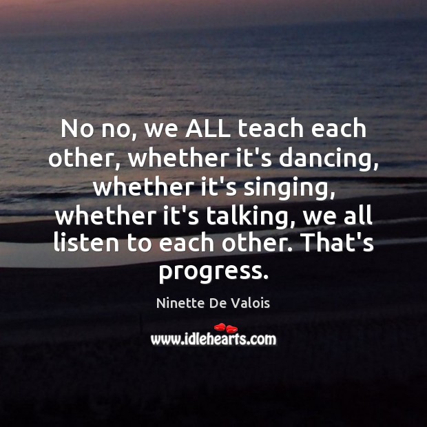 No no, we ALL teach each other, whether it’s dancing, whether it’s Ninette De Valois Picture Quote