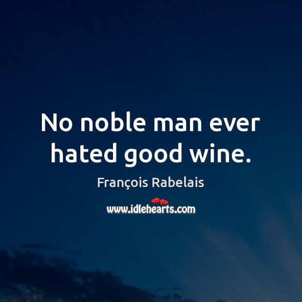 No noble man ever hated good wine. 