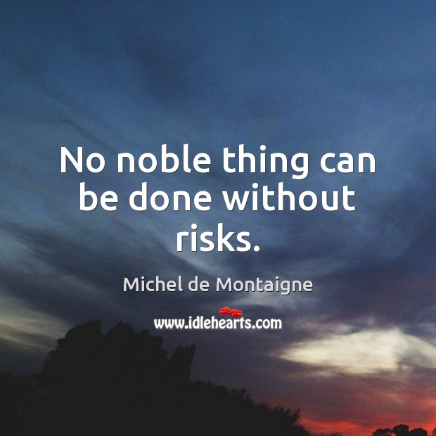 No noble thing can be done without risks. Image