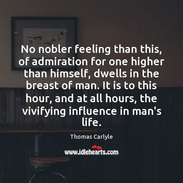 No nobler feeling than this, of admiration for one higher than himself, 