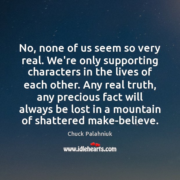 No, none of us seem so very real. We’re only supporting characters Chuck Palahniuk Picture Quote