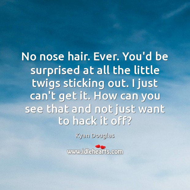 No nose hair. Ever. You’d be surprised at all the little twigs Kyan Douglas Picture Quote