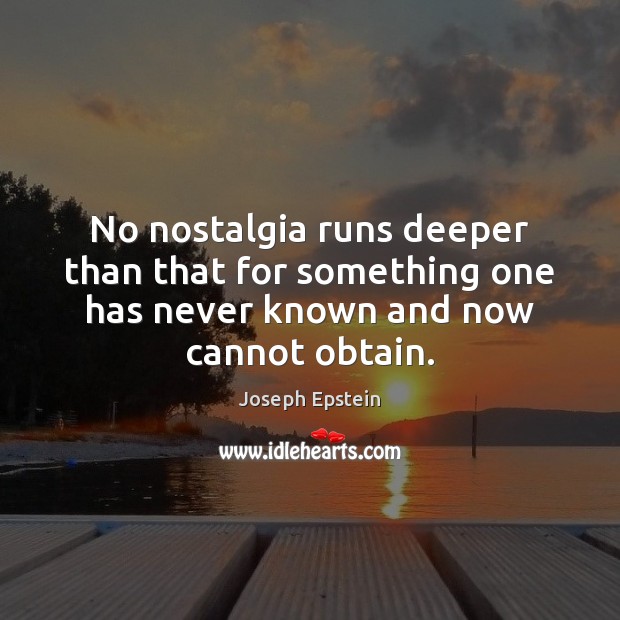 No nostalgia runs deeper than that for something one has never known Joseph Epstein Picture Quote