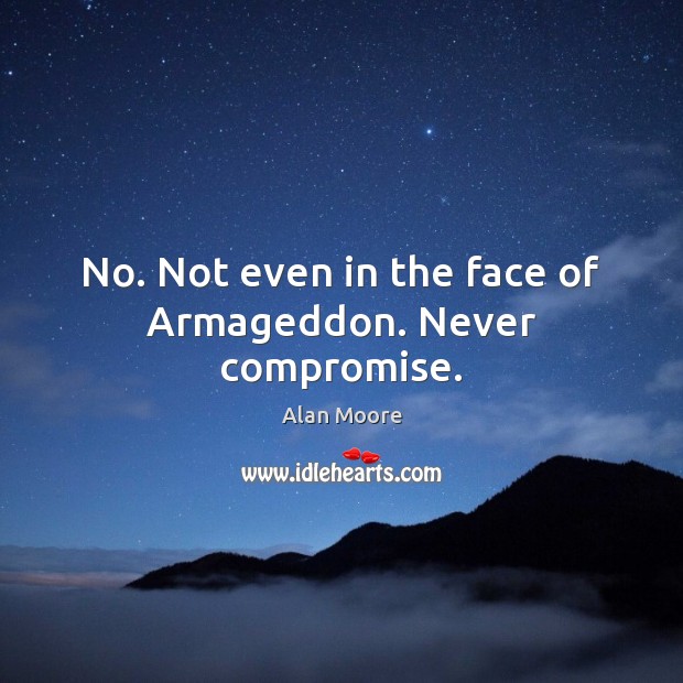 No. Not even in the face of Armageddon. Never compromise. Image