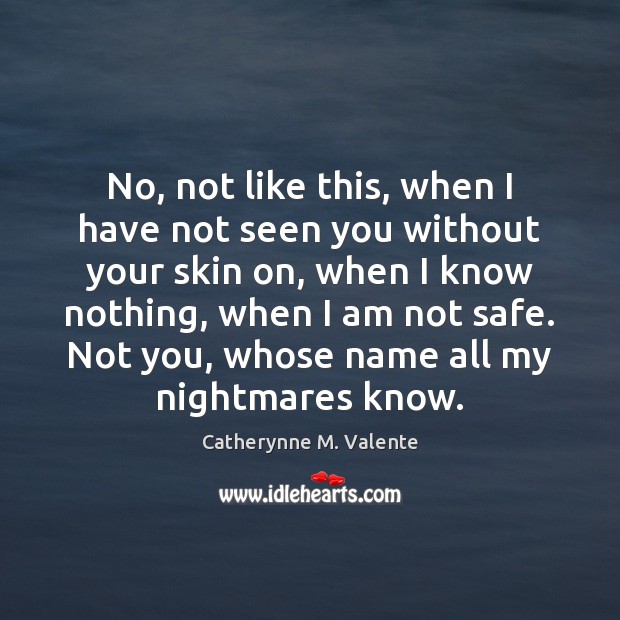 No, not like this, when I have not seen you without your Catherynne M. Valente Picture Quote