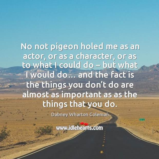 No not pigeon holed me as an actor, or as a character, or as to what I could do Dabney Wharton Coleman Picture Quote