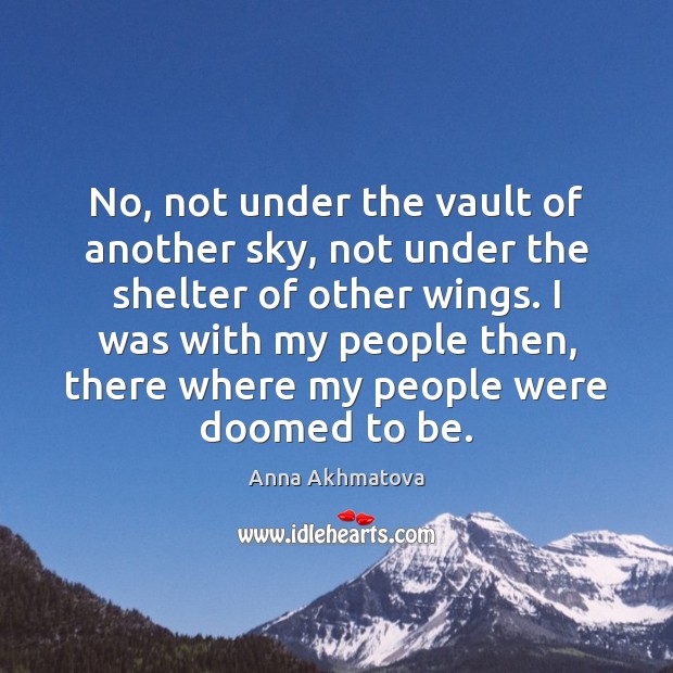 No, not under the vault of another sky, not under the shelter Anna Akhmatova Picture Quote