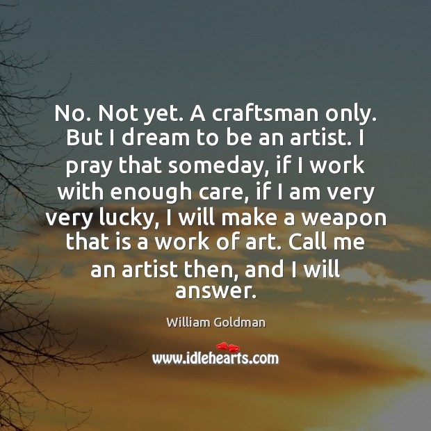 No. Not yet. A craftsman only. But I dream to be an William Goldman Picture Quote