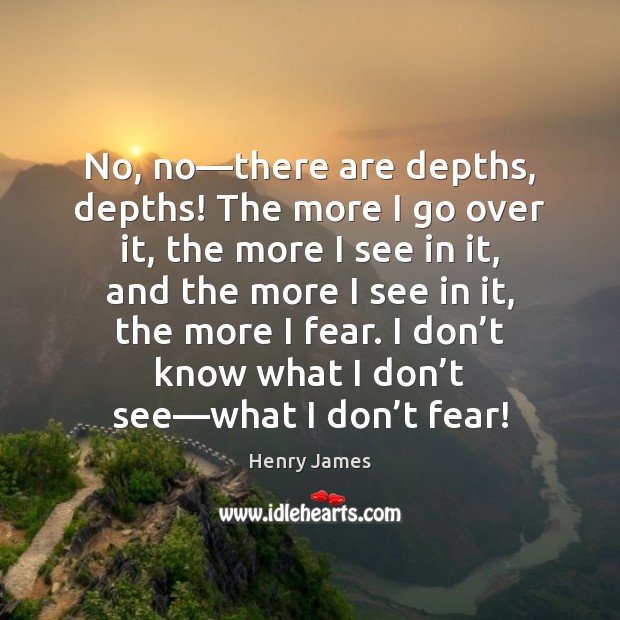 No, no—there are depths, depths! The more I go over it, Henry James Picture Quote