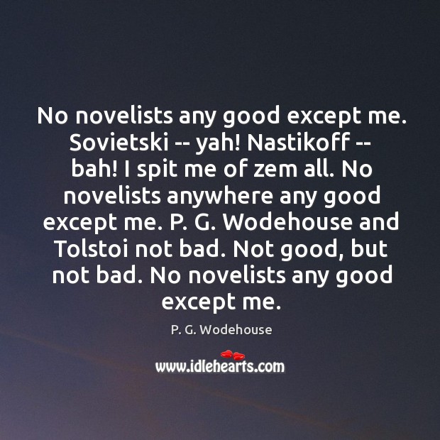 No novelists any good except me. Sovietski — yah! Nastikoff — bah! P. G. Wodehouse Picture Quote