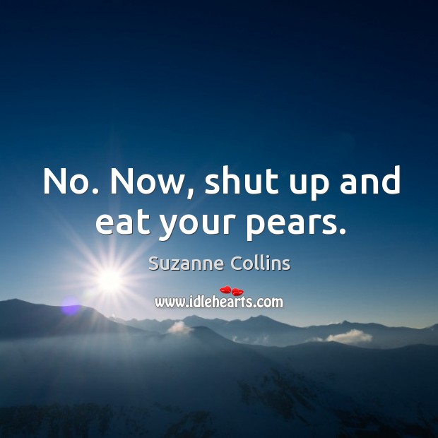 No. Now, shut up and eat your pears. Suzanne Collins Picture Quote