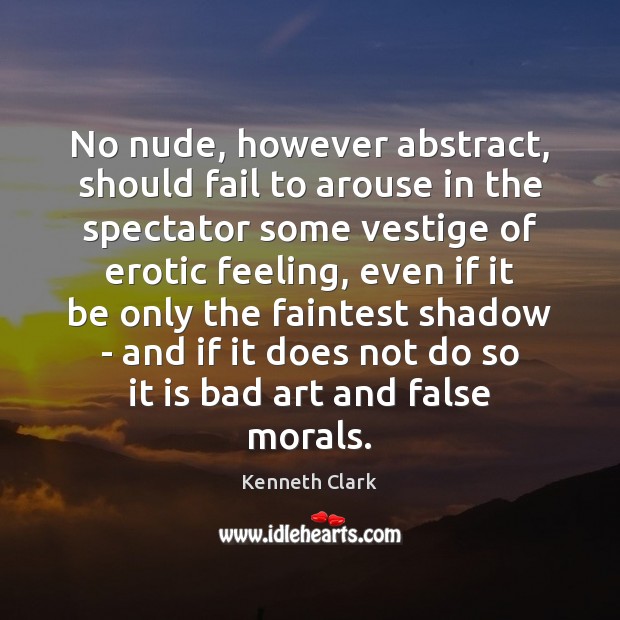 No nude, however abstract, should fail to arouse in the spectator some Kenneth Clark Picture Quote