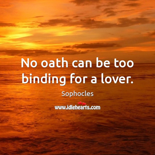 No oath can be too binding for a lover. Sophocles Picture Quote