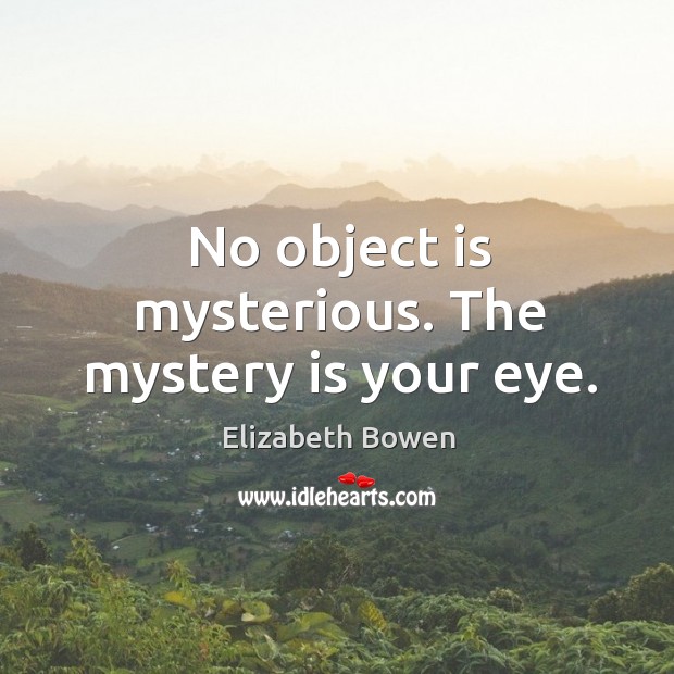 No object is mysterious. The mystery is your eye. Elizabeth Bowen Picture Quote