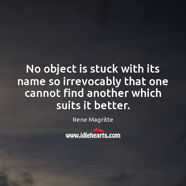 No object is stuck with its name so irrevocably that one cannot 