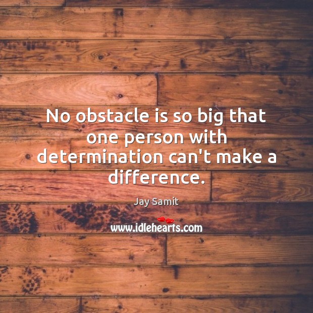 No obstacle is so big that one person with determination can’t make a difference. Jay Samit Picture Quote