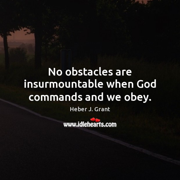 No obstacles are insurmountable when God commands and we obey. Heber J. Grant Picture Quote