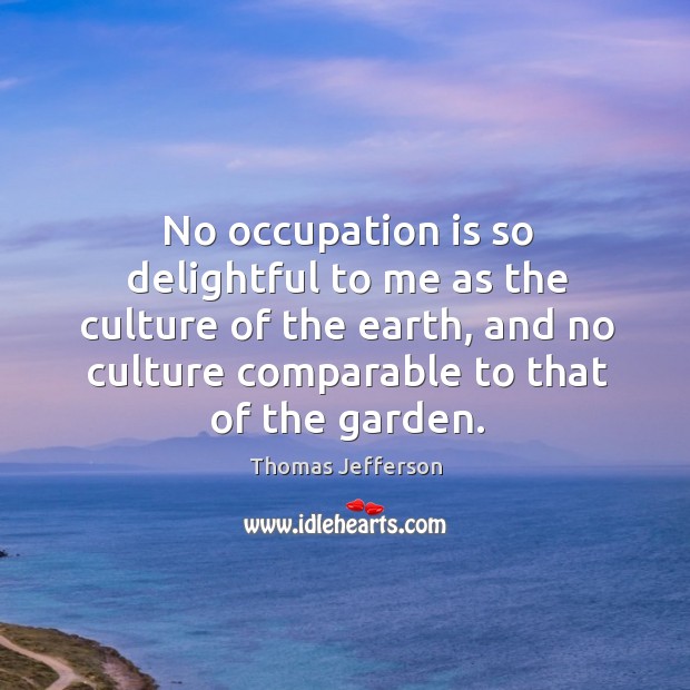 No occupation is so delightful to me as the culture of the earth Image