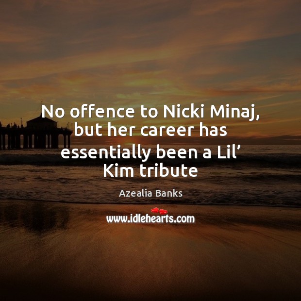 No offence to Nicki Minaj, but her career has essentially been a Lil’ Kim tribute Azealia Banks Picture Quote
