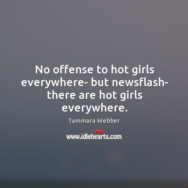 No offense to hot girls everywhere- but newsflash- there are hot girls everywhere. Image