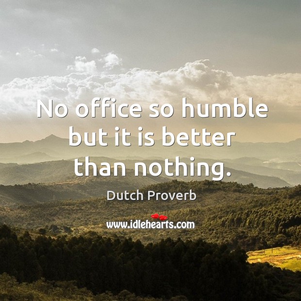 No office so humble but it is better than nothing. Dutch Proverbs Image
