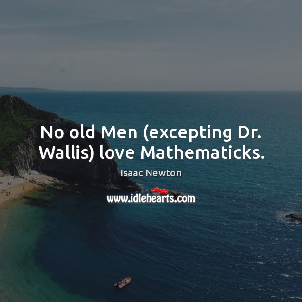 No old Men (excepting Dr. Wallis) love Mathematicks. Isaac Newton Picture Quote
