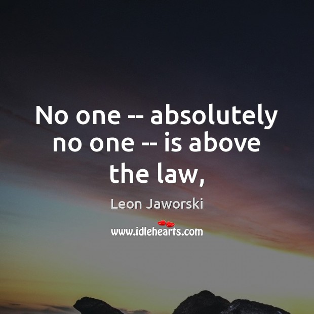 No one — absolutely no one — is above the law, Leon Jaworski Picture Quote