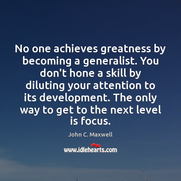No one achieves greatness by becoming a generalist. You don’t hone a John C. Maxwell Picture Quote