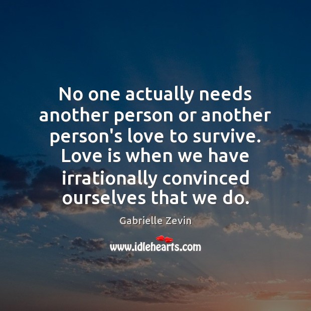 No one actually needs another person or another person’s love to survive. Gabrielle Zevin Picture Quote