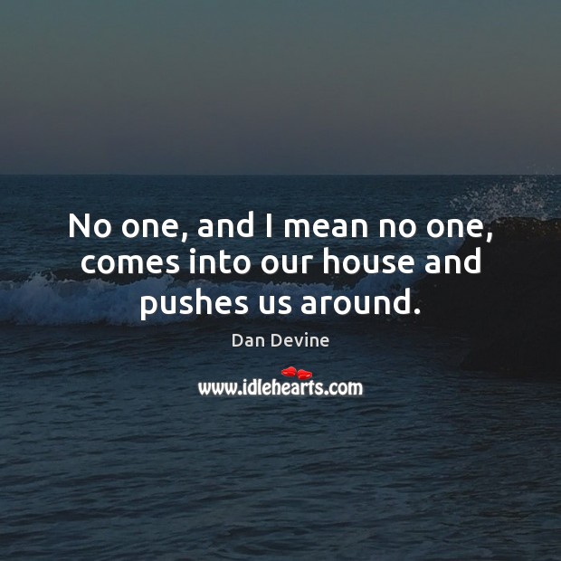 No one, and I mean no one, comes into our house and pushes us around. Image