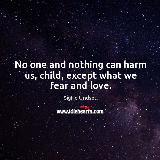No one and nothing can harm us, child, except what we fear and love. Sigrid Undset Picture Quote