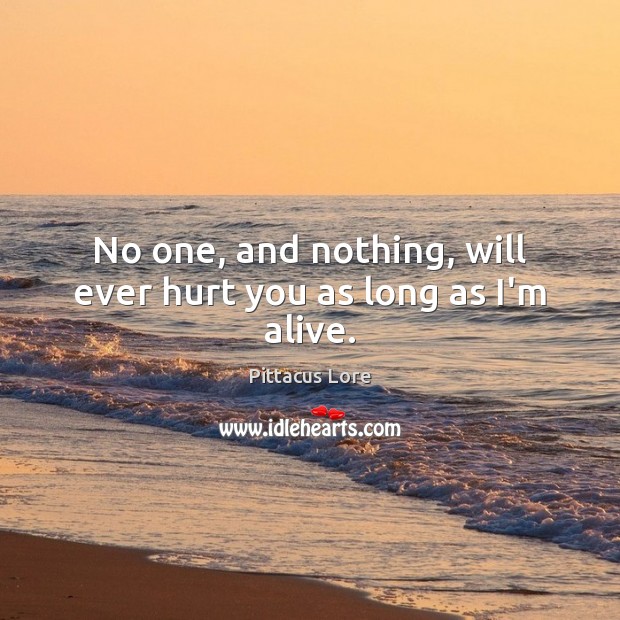 No one, and nothing, will ever hurt you as long as I’m alive. Pittacus Lore Picture Quote