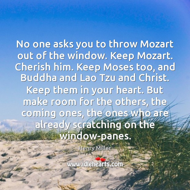 No one asks you to throw Mozart out of the window. Keep Henry Miller Picture Quote