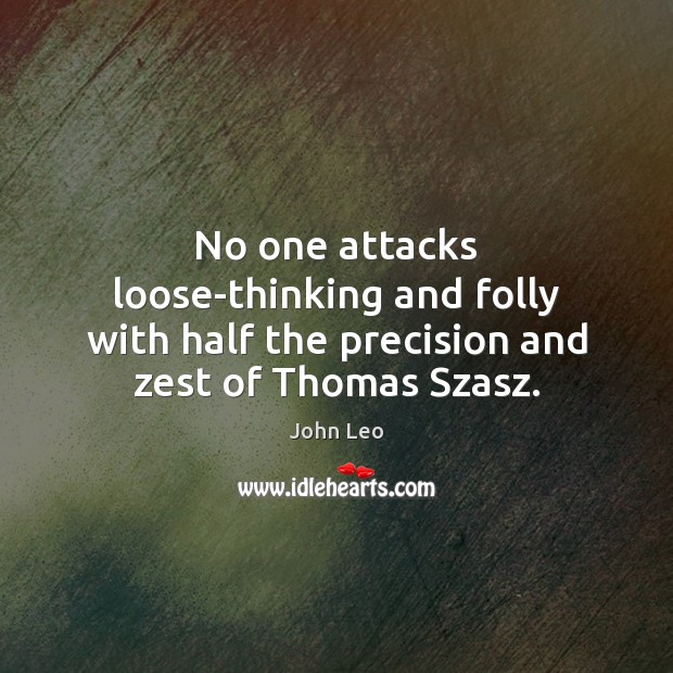 No one attacks loose-thinking and folly with half the precision and zest of Thomas Szasz. John Leo Picture Quote