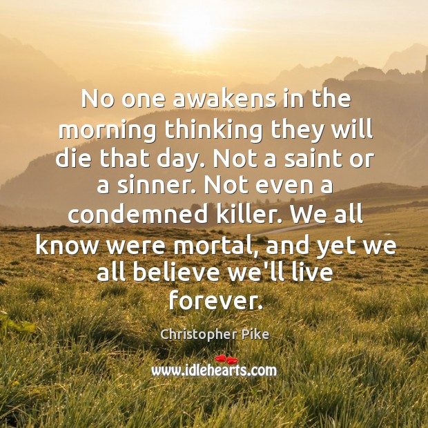 No one awakens in the morning thinking they will die that day. Christopher Pike Picture Quote
