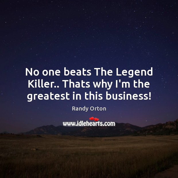 No one beats The Legend Killer.. Thats why I’m the greatest in this business! Randy Orton Picture Quote