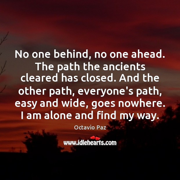 No one behind, no one ahead. The path the ancients cleared has Octavio Paz Picture Quote