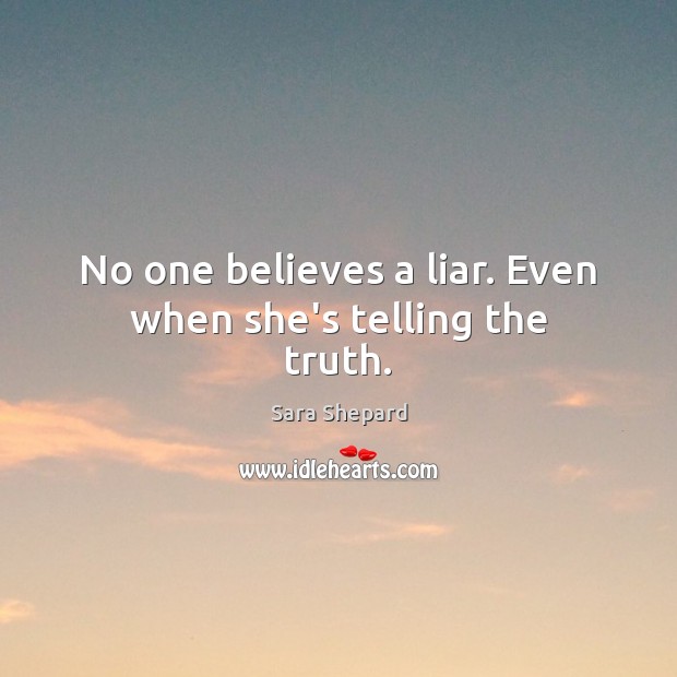 No one believes a liar. Even when she’s telling the truth. Sara Shepard Picture Quote
