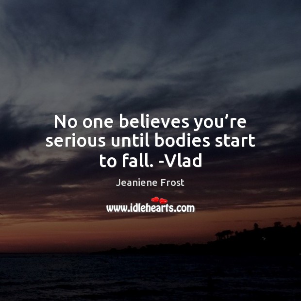 No one believes you’re serious until bodies start to fall. -Vlad Jeaniene Frost Picture Quote