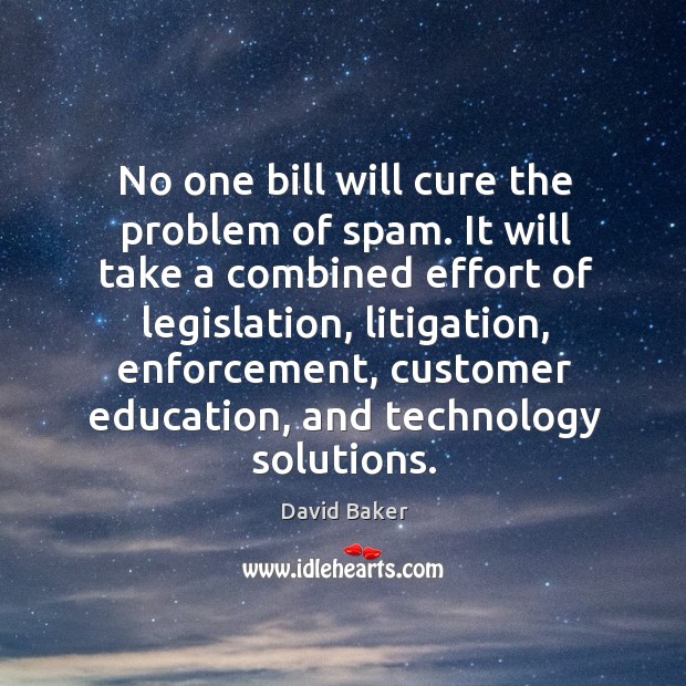 No one bill will cure the problem of spam. It will take a combined effort of legislation David Baker Picture Quote